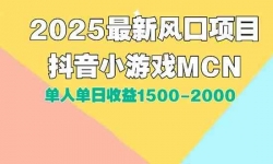 （15393期）DY小游戏MCN广告2025最新打法单人单日收益1500-2000背靠大平台新手小白&#8230;