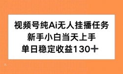 （15266期）视频号纯AI无人挂播任务，新手小白当天上手，单日稳定收益130+