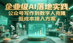 （15305期）企业级AI落地实践，公众号写作到数字人克隆，低成本接入方案